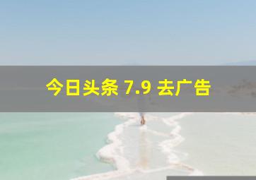 今日头条 7.9 去广告